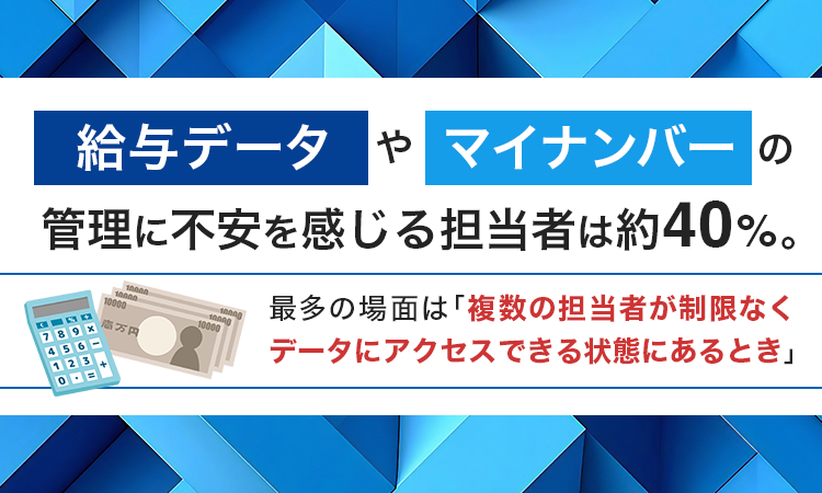 給与データやマイナンバーの管理に不安を感じる担当者は約40%。最多の場面は「複数の担当者が制限なくデータにアクセスできる状態にあるとき」
