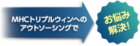 ＭＨＣトリプルウィンへのアウトソーシングでお悩み解決！